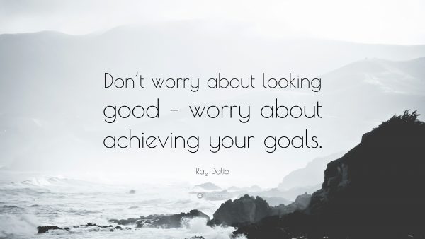 Don't worry about looking good. Worry about achieving your goals
